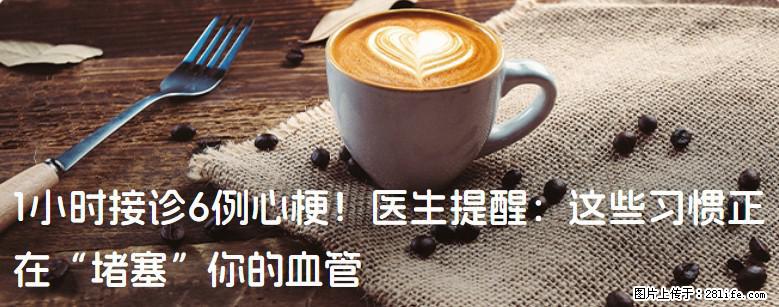 1小时接诊6例心梗！医生提醒：这些习惯正在“堵塞”你的血管 - 池州生活资讯 - 池州28生活网 chizhou.28life.net